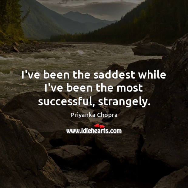 I’ve been the saddest while I’ve been the most successful, strangely. Priyanka Chopra Picture Quote