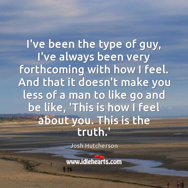 I’ve been the type of guy, I’ve always been very forthcoming with Josh Hutcherson Picture Quote