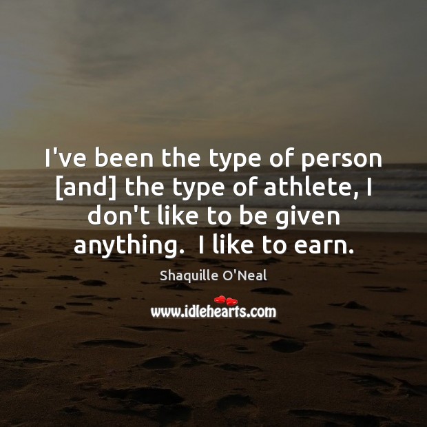 I’ve been the type of person [and] the type of athlete, I Shaquille O’Neal Picture Quote