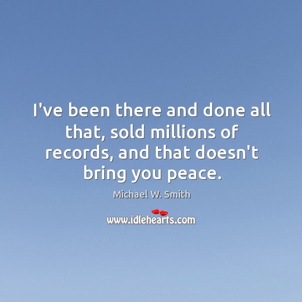 I’ve been there and done all that, sold millions of records, and Michael W. Smith Picture Quote