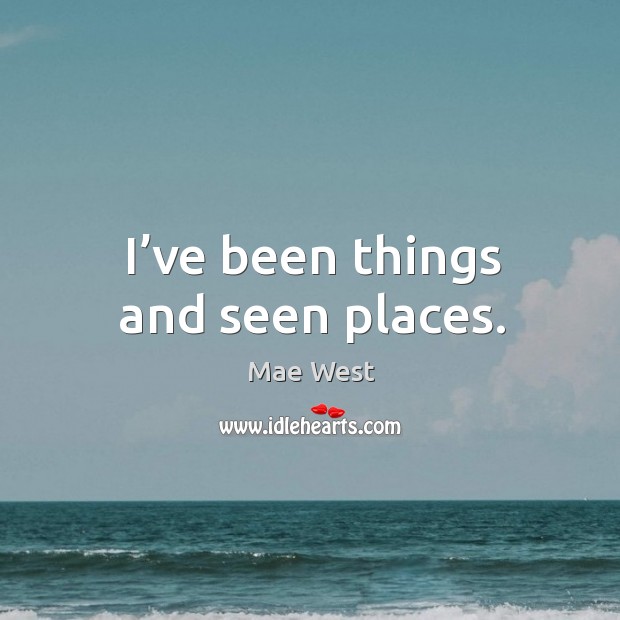 I’ve been things and seen places. Image