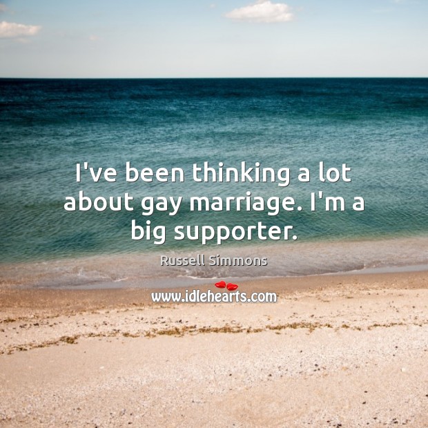 I’ve been thinking a lot about gay marriage. I’m a big supporter. Russell Simmons Picture Quote