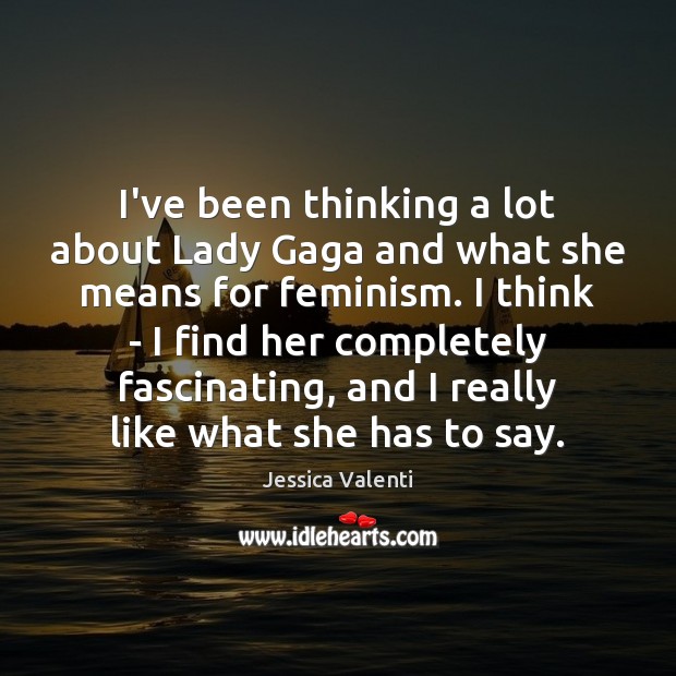 I’ve been thinking a lot about Lady Gaga and what she means Jessica Valenti Picture Quote
