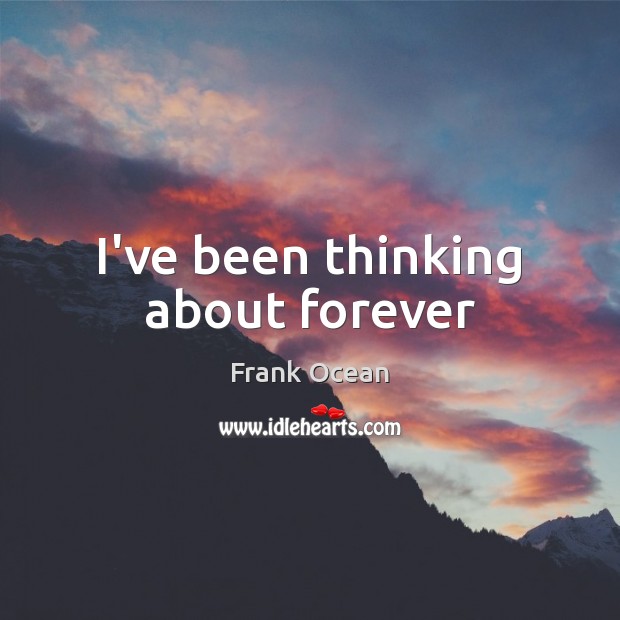 I’ve been thinking about forever Frank Ocean Picture Quote