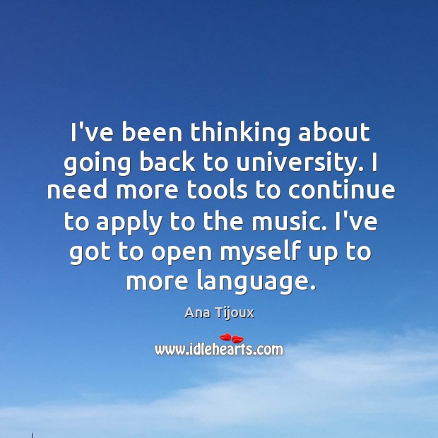 I’ve been thinking about going back to university. I need more tools Ana Tijoux Picture Quote