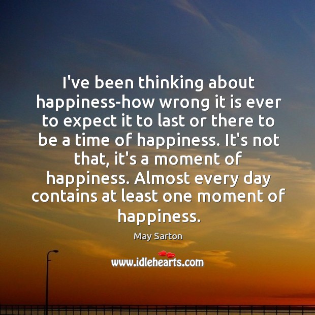 I’ve been thinking about happiness-how wrong it is ever to expect it Image