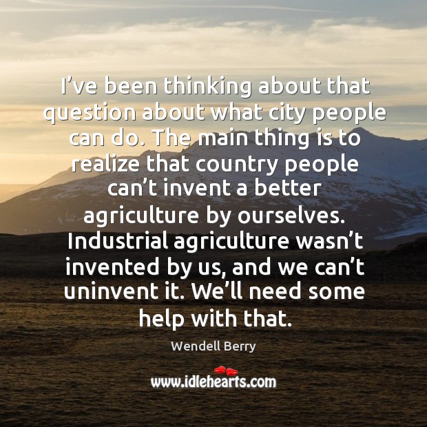 I’ve been thinking about that question about what city people can Wendell Berry Picture Quote