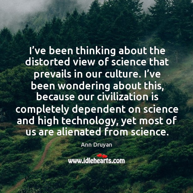 I’ve been thinking about the distorted view of science that prevails in our culture. Ann Druyan Picture Quote