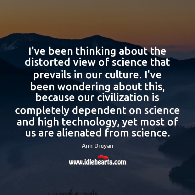 I’ve been thinking about the distorted view of science that prevails in Ann Druyan Picture Quote