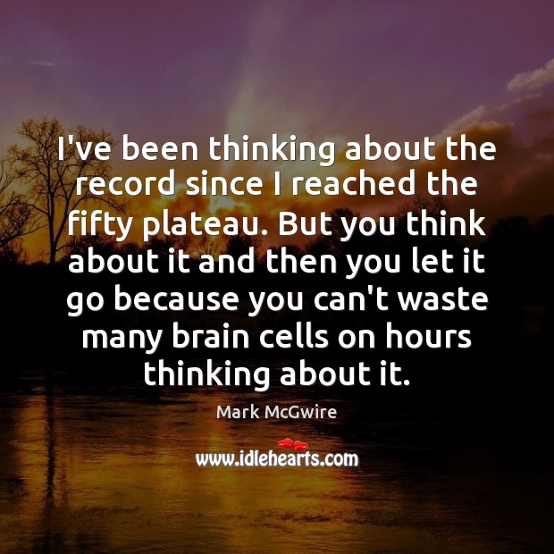 I’ve been thinking about the record since I reached the fifty plateau. Mark McGwire Picture Quote