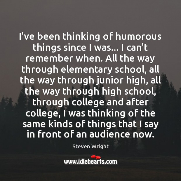 I’ve been thinking of humorous things since I was… I can’t remember Steven Wright Picture Quote