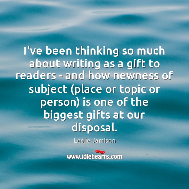 I’ve been thinking so much about writing as a gift to readers Leslie Jamison Picture Quote