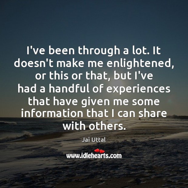 I’ve been through a lot. It doesn’t make me enlightened, or this Jai Uttal Picture Quote