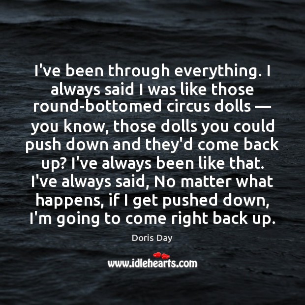 I’ve been through everything. I always said I was like those round-bottomed Doris Day Picture Quote