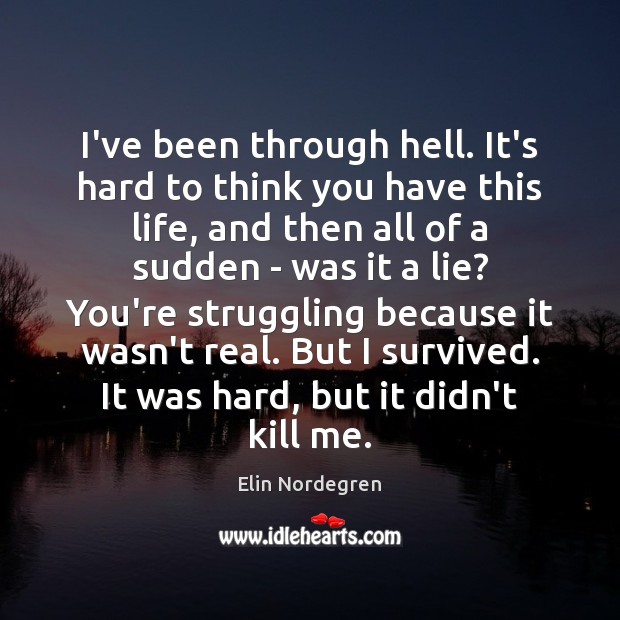 I’ve been through hell. It’s hard to think you have this life, Elin Nordegren Picture Quote