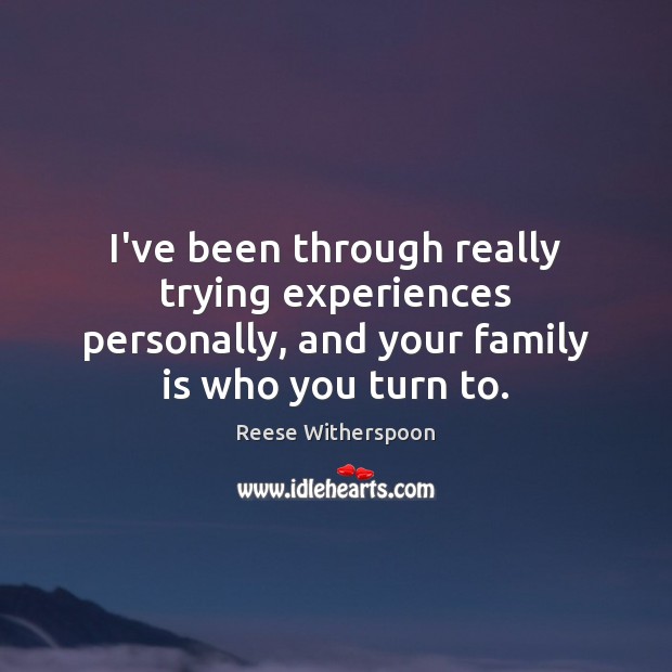 I’ve been through really trying experiences personally, and your family is who Reese Witherspoon Picture Quote