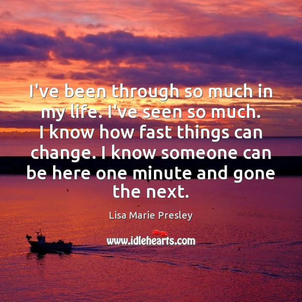 I’ve been through so much in my life. I’ve seen so much. Lisa Marie Presley Picture Quote