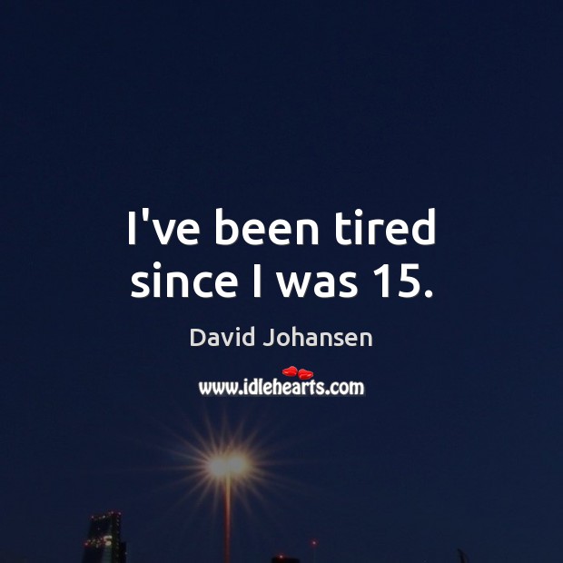 I’ve been tired since I was 15. David Johansen Picture Quote