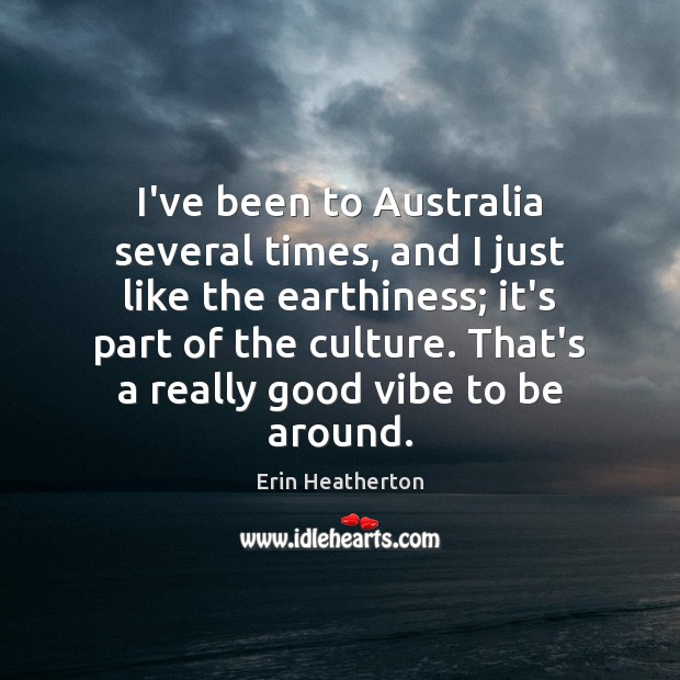 I’ve been to Australia several times, and I just like the earthiness; Erin Heatherton Picture Quote