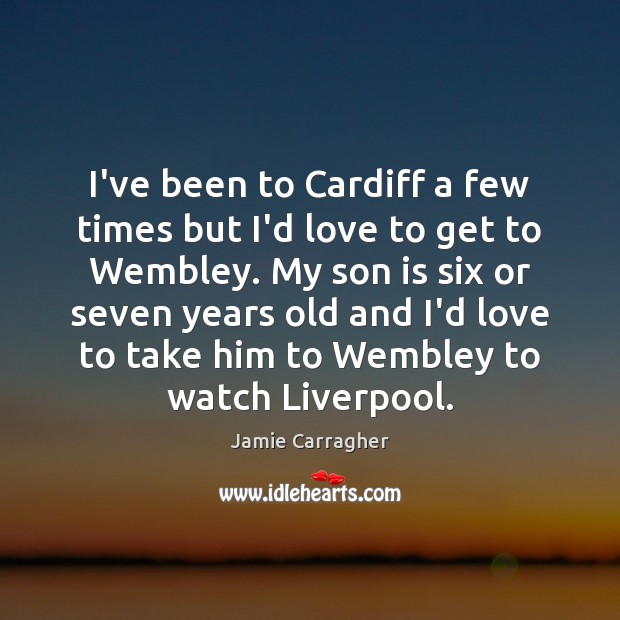 I’ve been to Cardiff a few times but I’d love to get Son Quotes Image