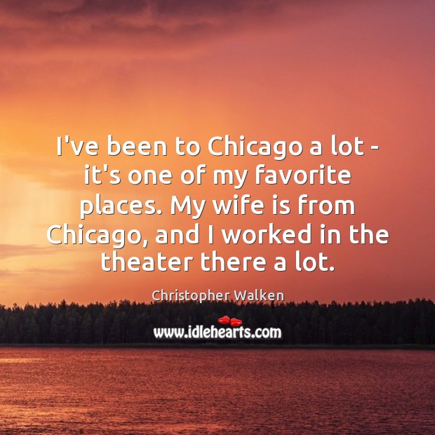 I’ve been to Chicago a lot – it’s one of my favorite Christopher Walken Picture Quote