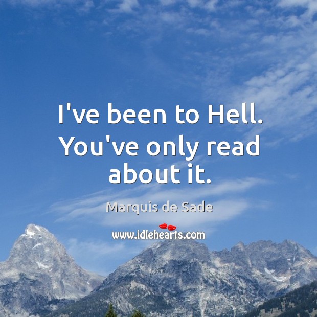 I’ve been to Hell. You’ve only read about it. Marquis de Sade Picture Quote