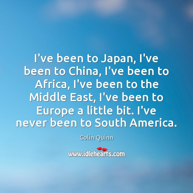 I’ve been to Japan, I’ve been to China, I’ve been to Africa, Colin Quinn Picture Quote