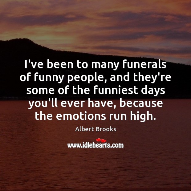 I’ve been to many funerals of funny people, and they’re some of Albert Brooks Picture Quote