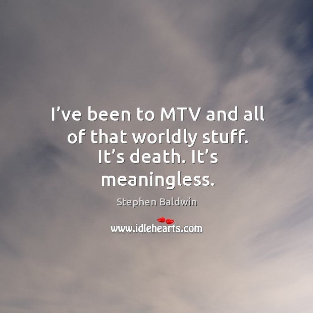 I’ve been to mtv and all of that worldly stuff. It’s death. It’s meaningless. Image