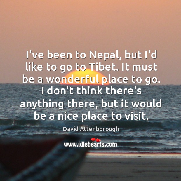 I’ve been to Nepal, but I’d like to go to Tibet. It David Attenborough Picture Quote