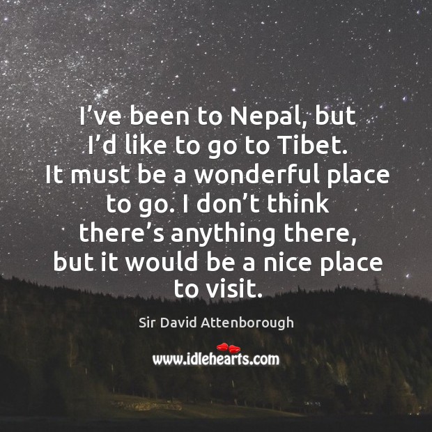 I’ve been to nepal, but I’d like to go to tibet. Sir David Attenborough Picture Quote