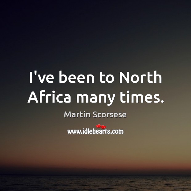 I’ve been to North Africa many times. Martin Scorsese Picture Quote
