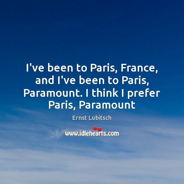 I’ve been to Paris, France, and I’ve been to Paris, Paramount. I Ernst Lubitsch Picture Quote