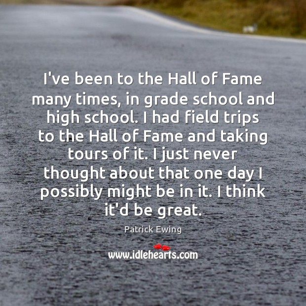 I’ve been to the Hall of Fame many times, in grade school Image