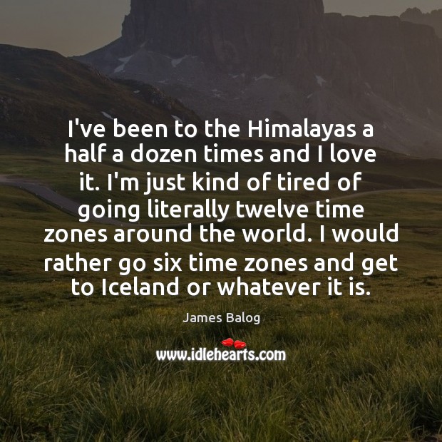 I’ve been to the Himalayas a half a dozen times and I James Balog Picture Quote