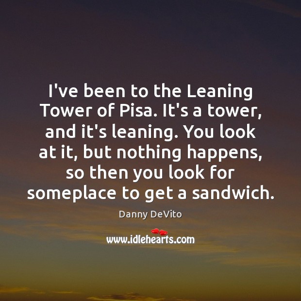 I’ve been to the Leaning Tower of Pisa. It’s a tower, and Danny DeVito Picture Quote