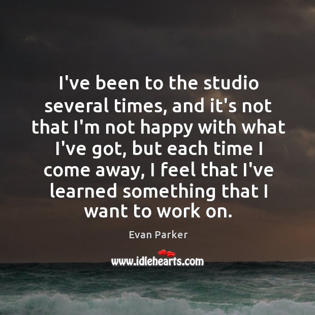 I’ve been to the studio several times, and it’s not that I’m Evan Parker Picture Quote