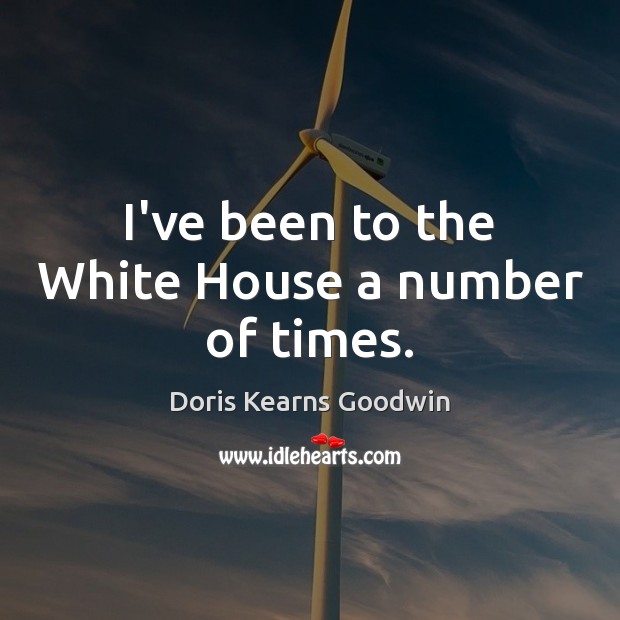 I’ve been to the White House a number of times. Doris Kearns Goodwin Picture Quote