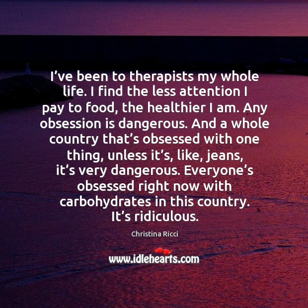 I’ve been to therapists my whole life. I find the less attention I pay to food, the healthier I am. Image