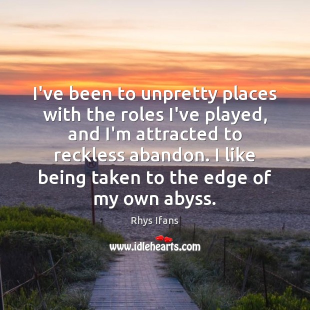 I’ve been to unpretty places with the roles I’ve played, and I’m Rhys Ifans Picture Quote