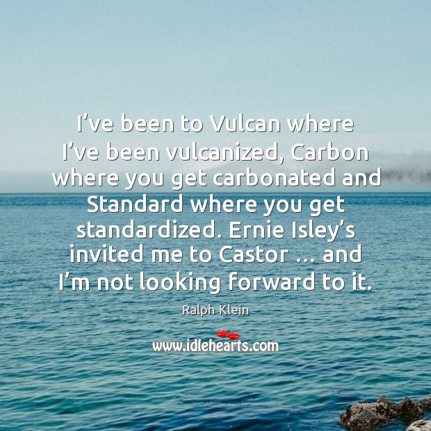 I’ve been to Vulcan where I’ve been vulcanized, Carbon where Ralph Klein Picture Quote