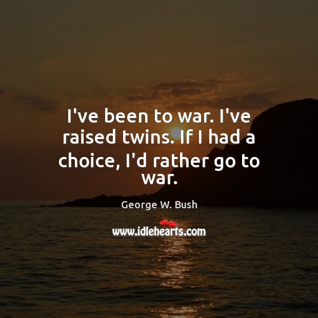 I’ve been to war. I’ve raised twins. If I had a choice, I’d rather go to war. Image