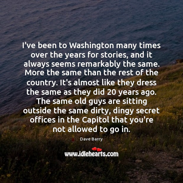 I’ve been to Washington many times over the years for stories, and Dave Barry Picture Quote