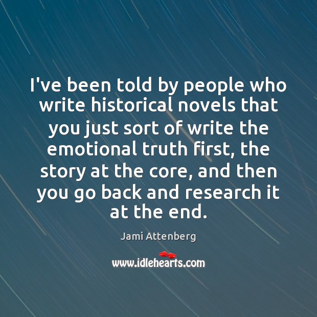 I’ve been told by people who write historical novels that you just Jami Attenberg Picture Quote