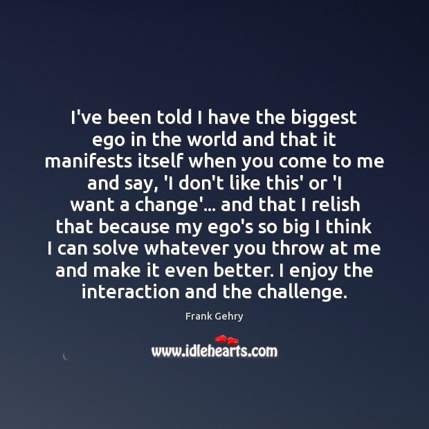 I’ve been told I have the biggest ego in the world and Challenge Quotes Image