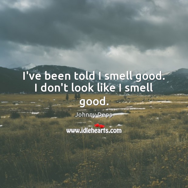 I’ve been told I smell good. I don’t look like I smell good. Johnny Depp Picture Quote