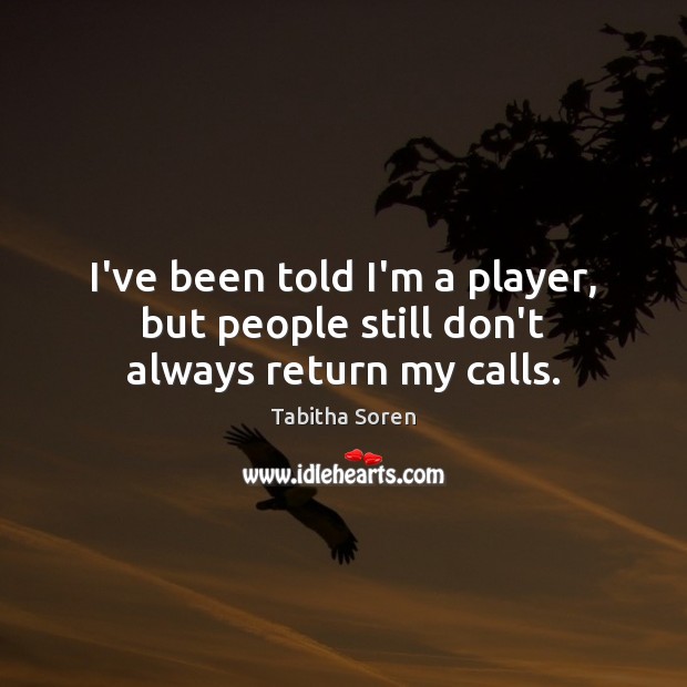 I’ve been told I’m a player, but people still don’t always return my calls. Image