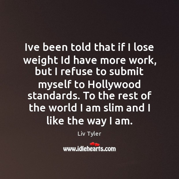 Ive been told that if I lose weight Id have more work, Liv Tyler Picture Quote