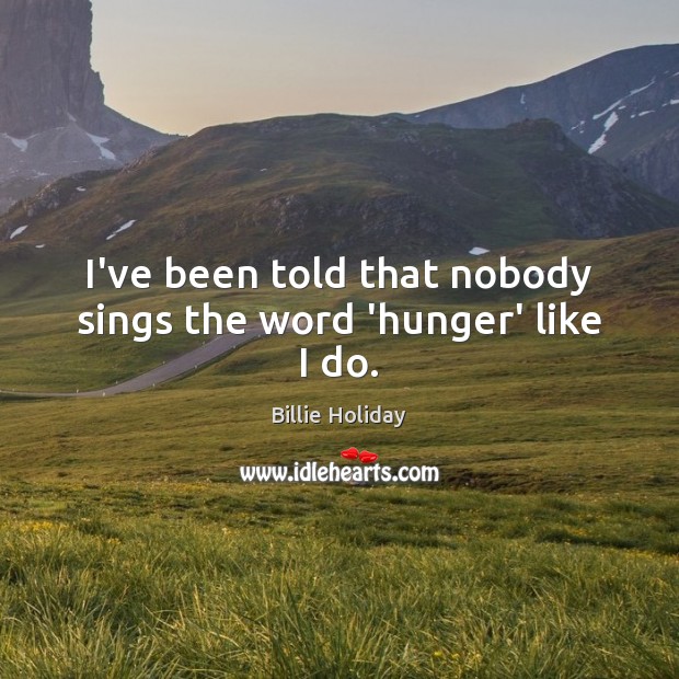 I’ve been told that nobody sings the word ‘hunger’ like I do. Image