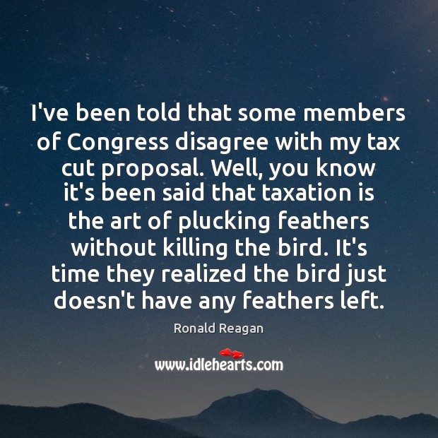 I’ve been told that some members of Congress disagree with my tax Ronald Reagan Picture Quote